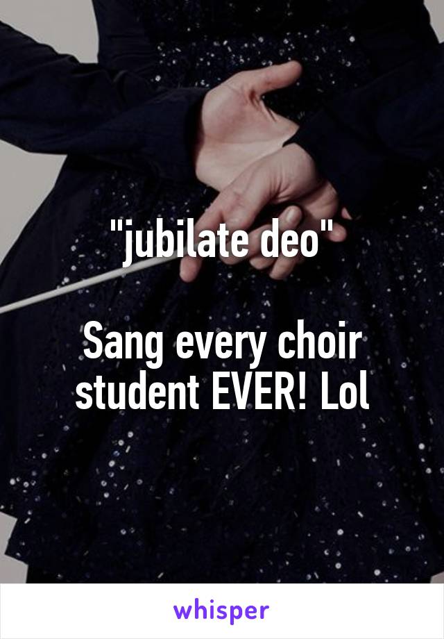 "jubilate deo"

Sang every choir student EVER! Lol