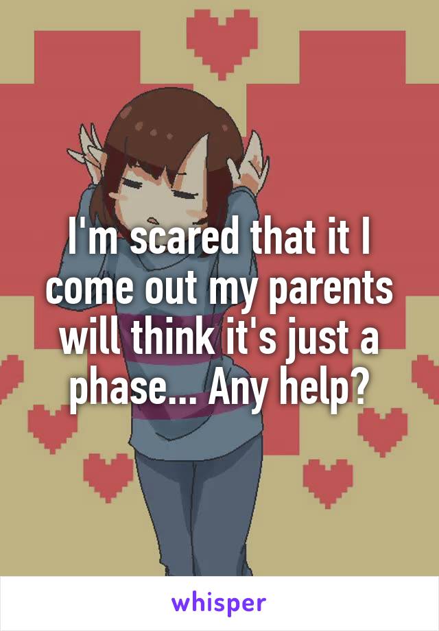 I'm scared that it I come out my parents will think it's just a phase... Any help?
