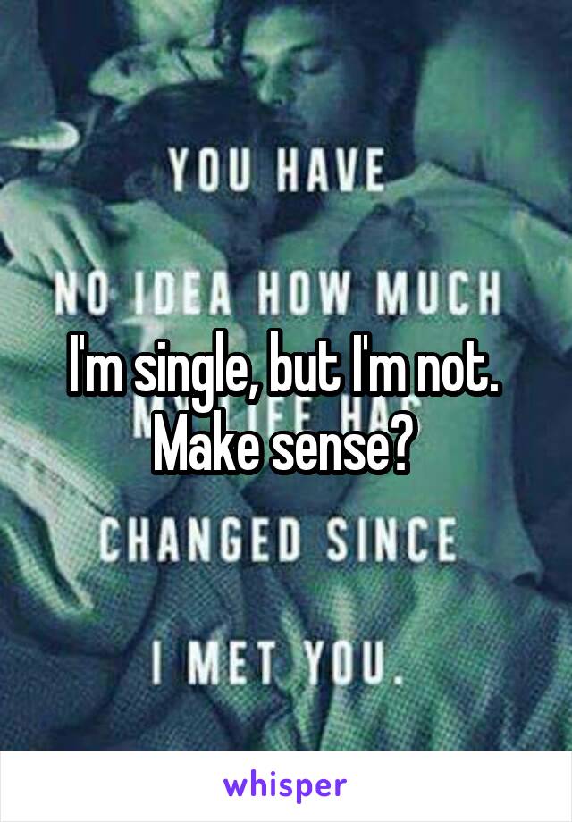 I'm single, but I'm not. 
Make sense? 