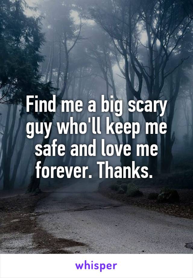 Find me a big scary guy who'll keep me safe and love me forever. Thanks. 