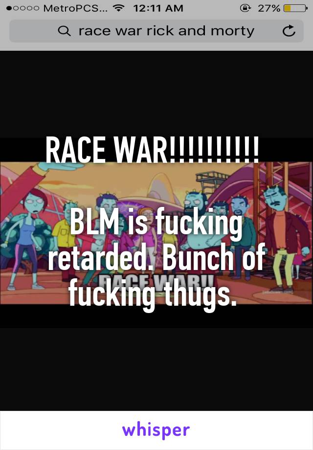RACE WAR!!!!!!!!!! 

BLM is fucking retarded. Bunch of fucking thugs. 