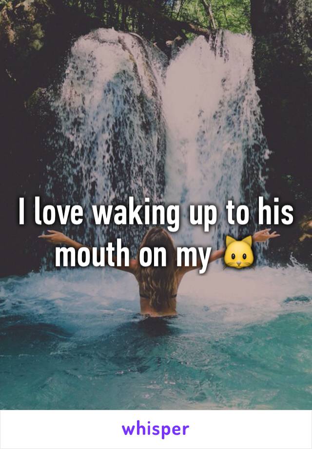 I love waking up to his mouth on my 🐱 