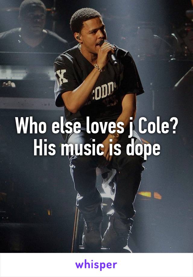 Who else loves j Cole? His music is dope