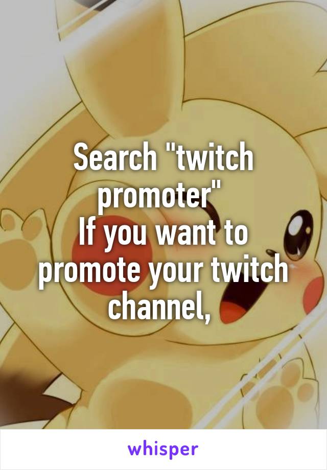 Search "twitch promoter" 
If you want to promote your twitch channel, 