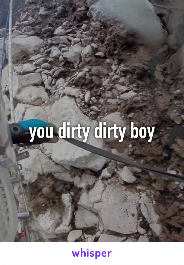 you dirty dirty boy