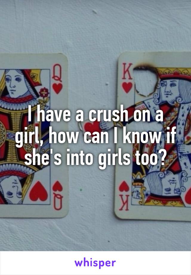 I have a crush on a girl, how can I know if she's into girls too?