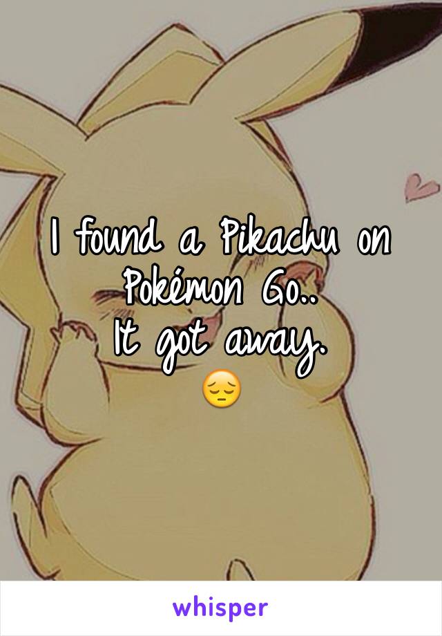 I found a Pikachu on Pokémon Go..
It got away.
😔