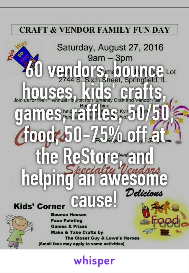 60 vendors, bounce houses, kids' crafts, games, raffles, 50/50, food, 50-75% off at the ReStore, and helping an awesome cause!