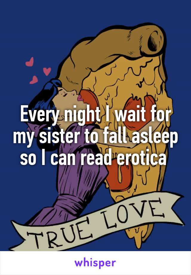 Every night I wait for my sister to fall asleep so I can read erotica 