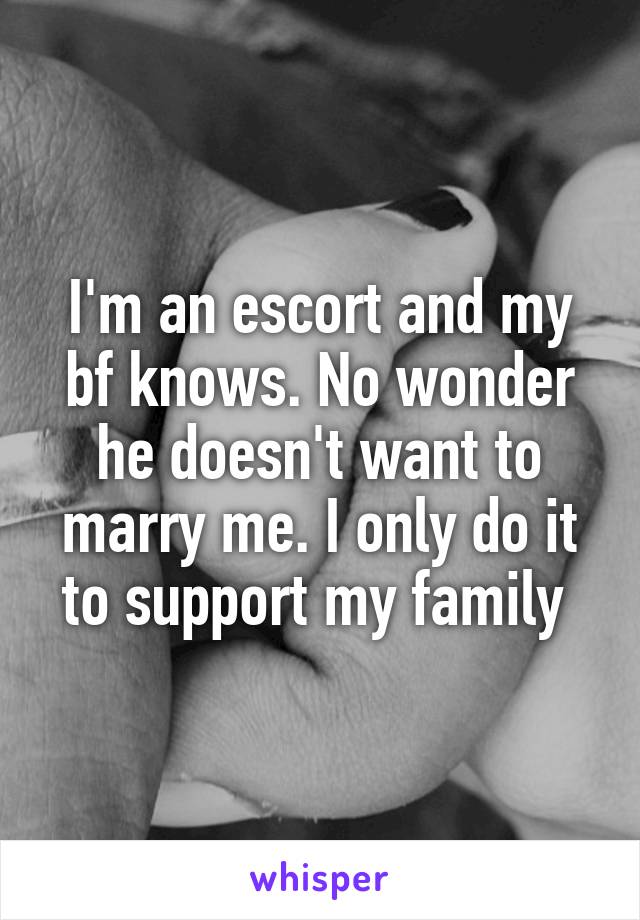 I'm an escort and my bf knows. No wonder he doesn't want to marry me. I only do it to support my family 