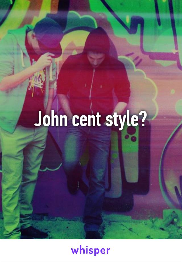 John cent style?
