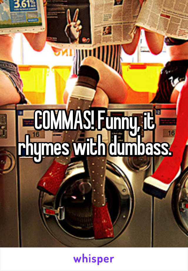 COMMAS! Funny, it rhymes with dumbass.