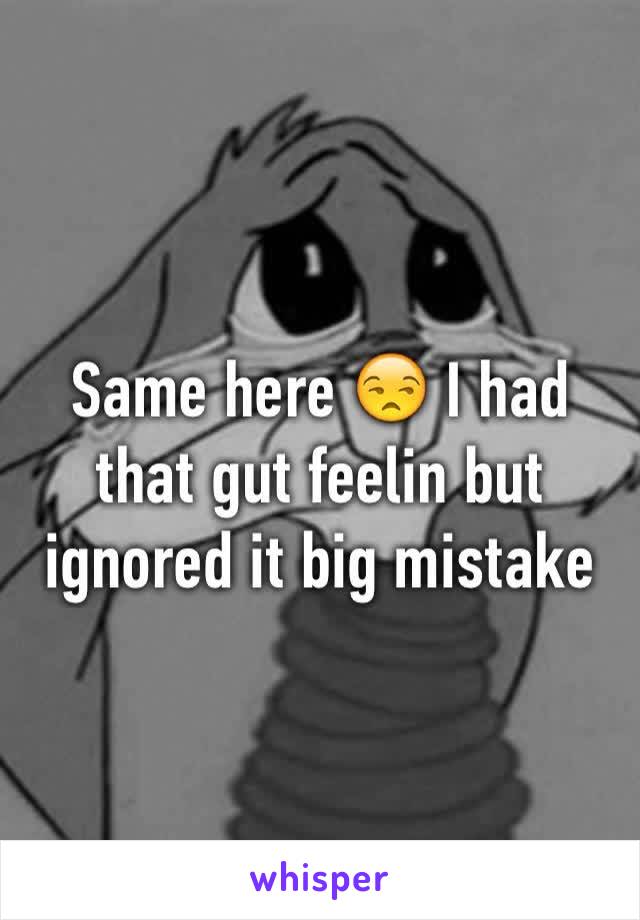Same here 😒 I had that gut feelin but ignored it big mistake 