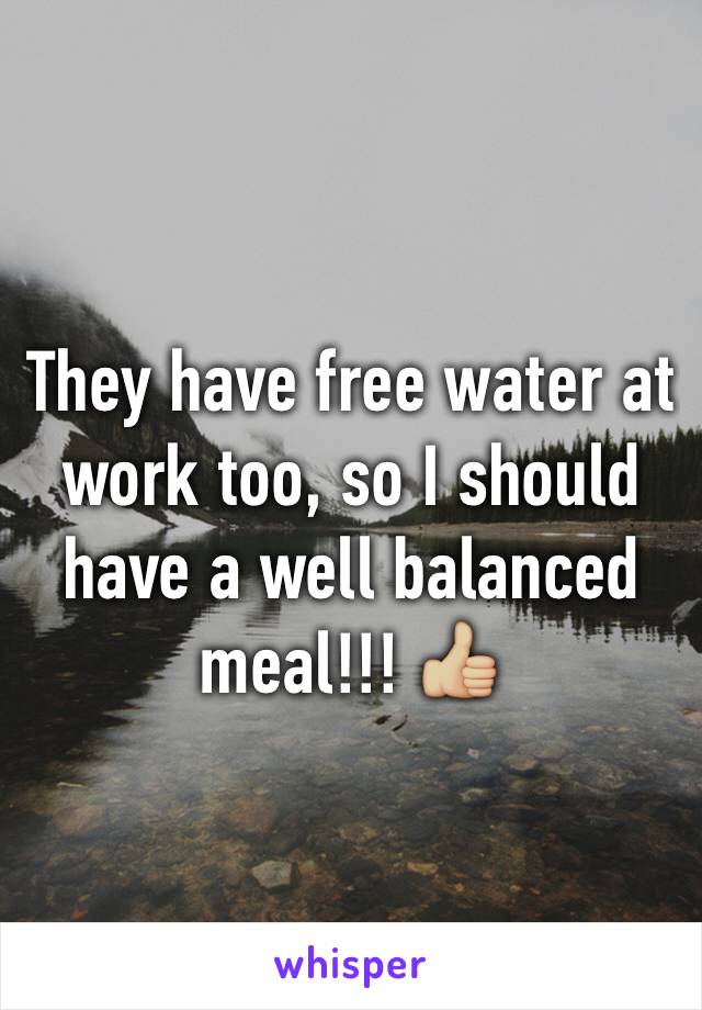 They have free water at work too, so I should have a well balanced meal!!! 👍🏼