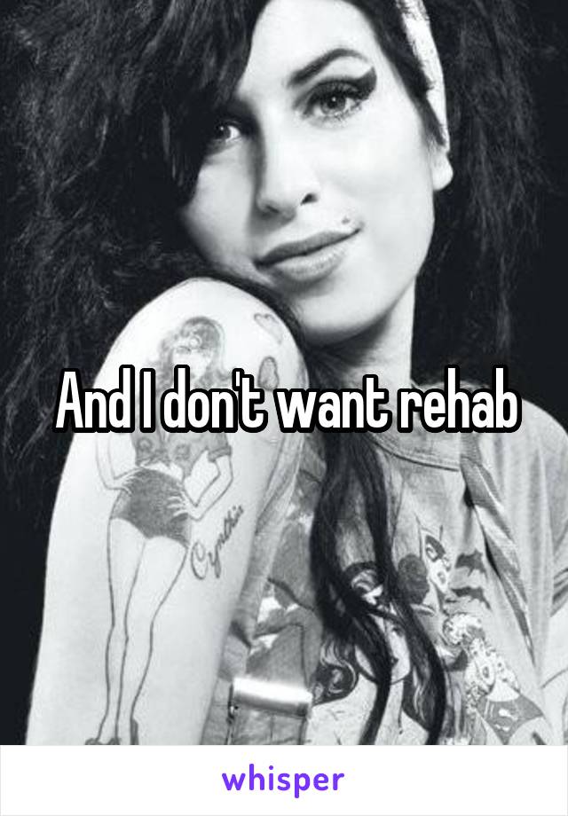 And I don't want rehab