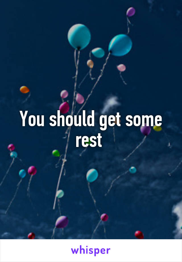 You should get some rest 