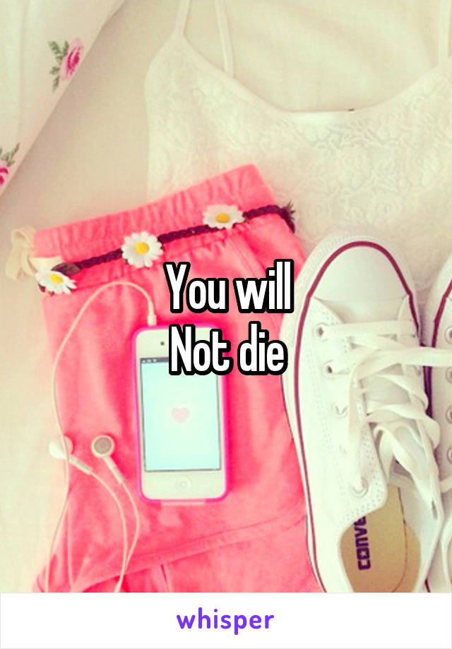 You will
Not die