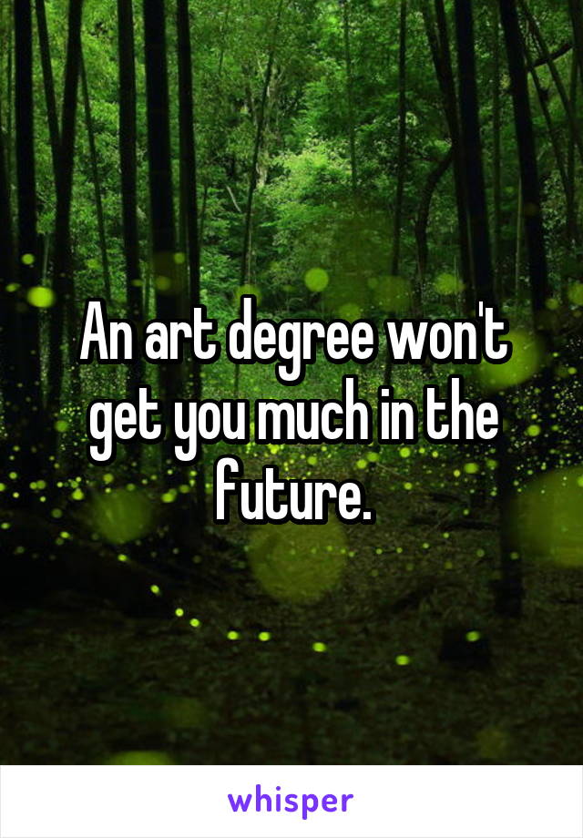 An art degree won't get you much in the future.
