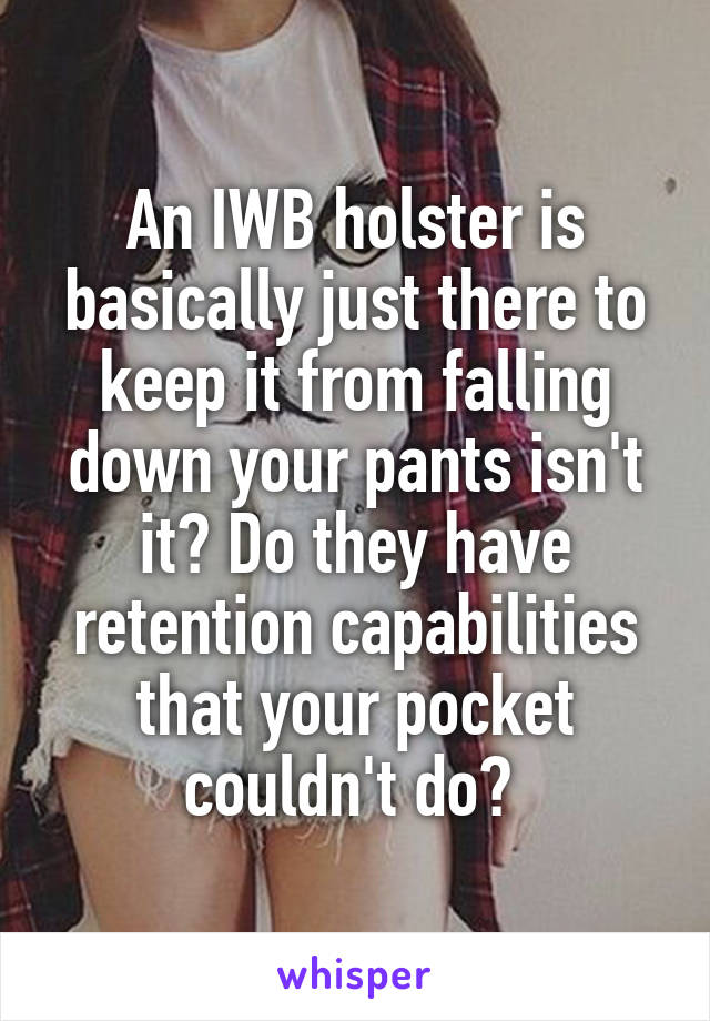 An IWB holster is basically just there to keep it from falling down your pants isn't it? Do they have retention capabilities that your pocket couldn't do? 