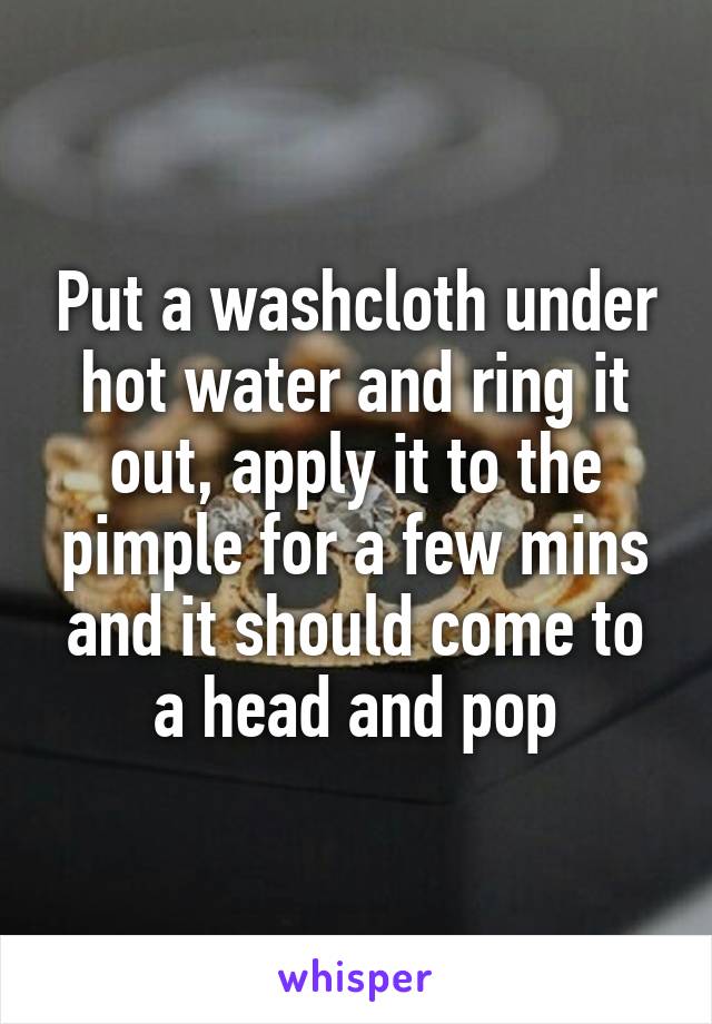 Put a washcloth under hot water and ring it out, apply it to the pimple for a few mins and it should come to a head and pop
