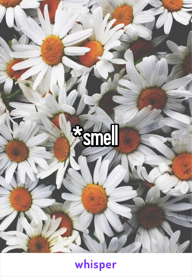 *smell 