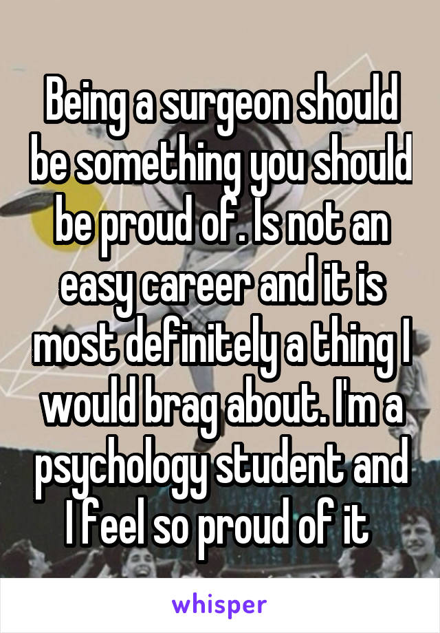 Being a surgeon should be something you should be proud of. Is not an easy career and it is most definitely a thing I would brag about. I'm a psychology student and I feel so proud of it 