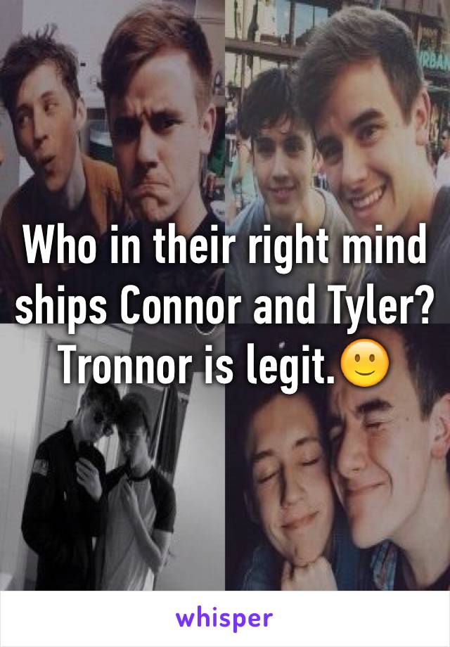 Who in their right mind ships Connor and Tyler? Tronnor is legit.🙂