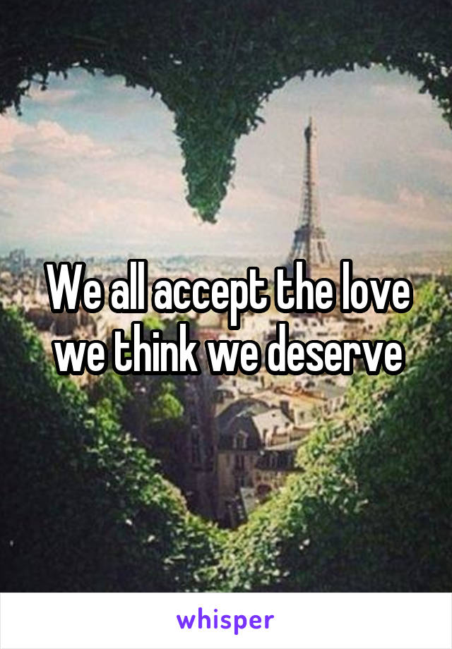 We all accept the love we think we deserve