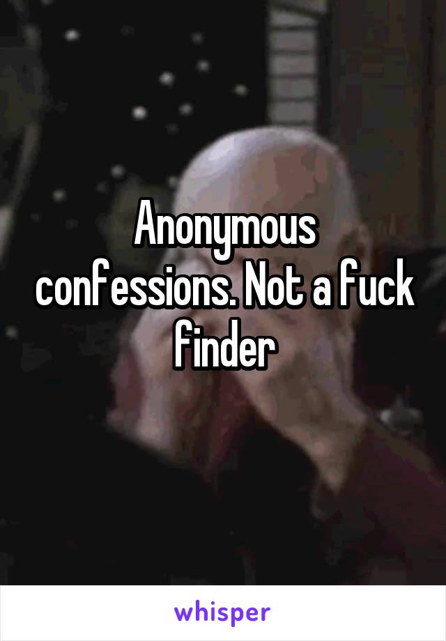 Anonymous confessions. Not a fuck finder
