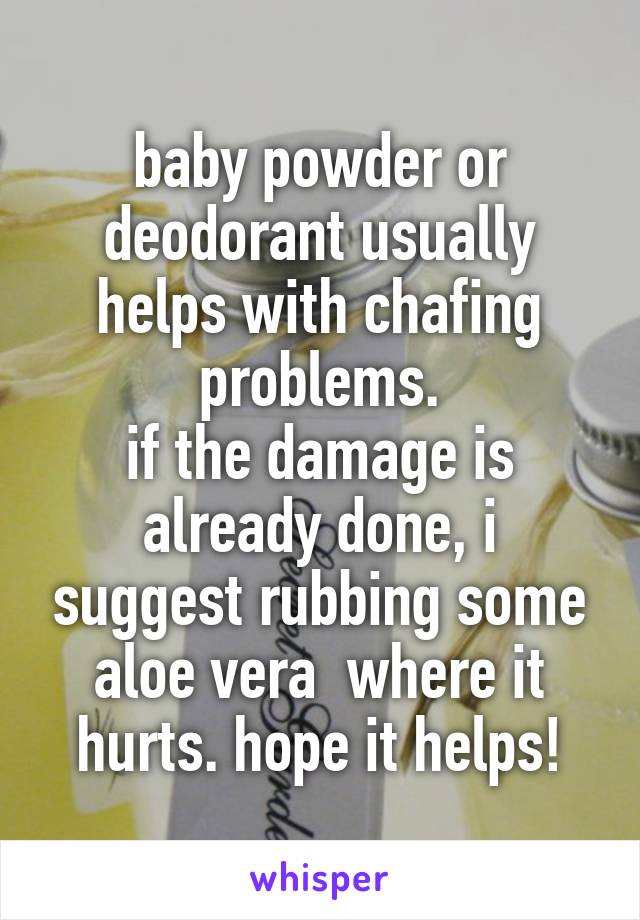 baby powder or deodorant usually helps with chafing problems.
if the damage is already done, i suggest rubbing some aloe vera  where it hurts. hope it helps!