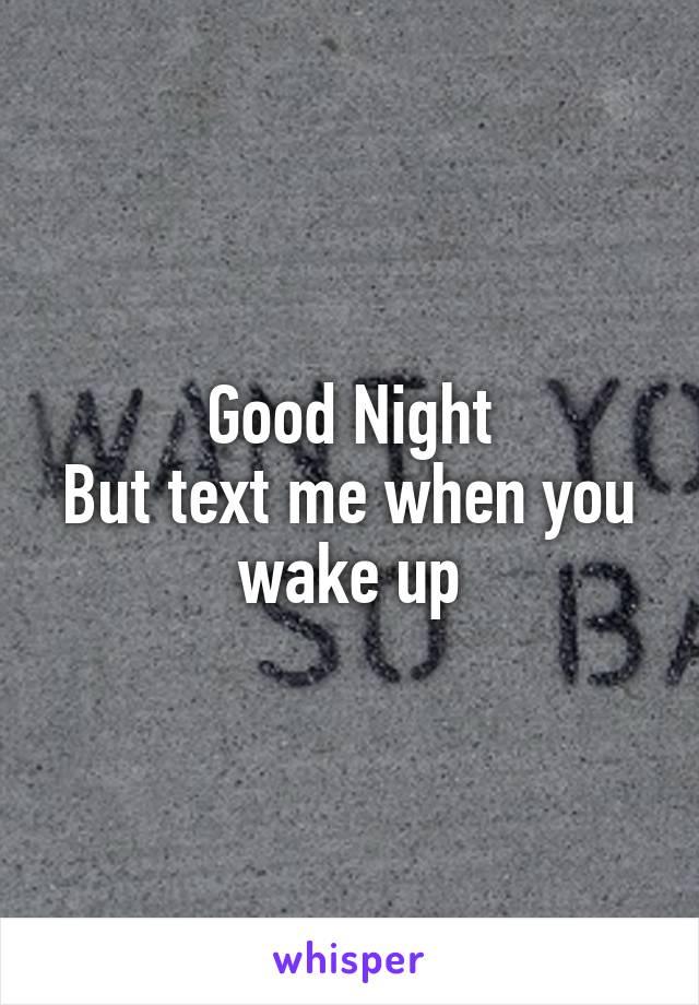 Good Night
But text me when you wake up