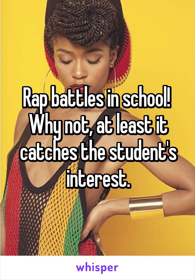 Rap battles in school! 
Why not, at least it catches the student's interest.