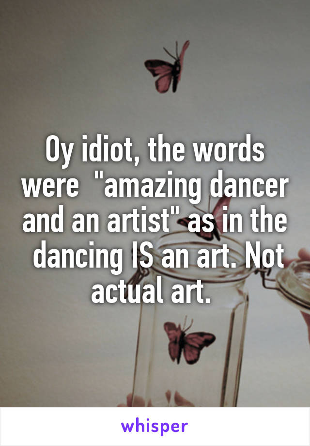 Oy idiot, the words were  "amazing dancer and an artist" as in the  dancing IS an art. Not actual art. 