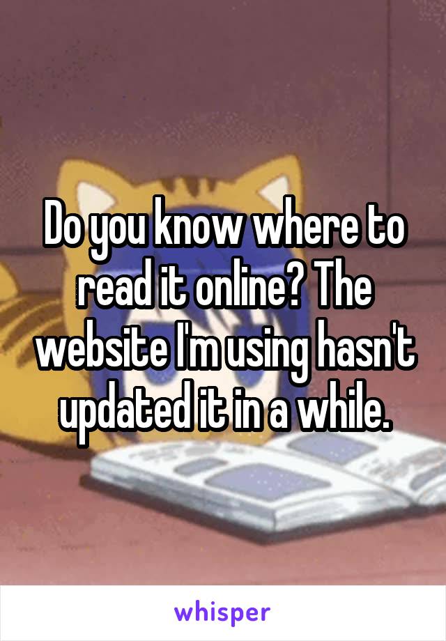 Do you know where to read it online? The website I'm using hasn't updated it in a while.