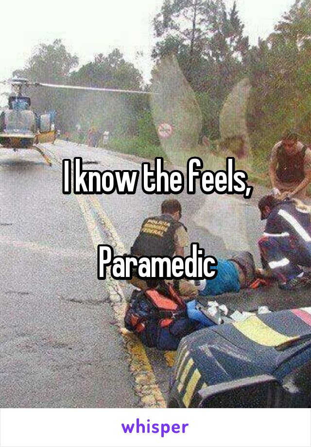 I know the feels,

Paramedic