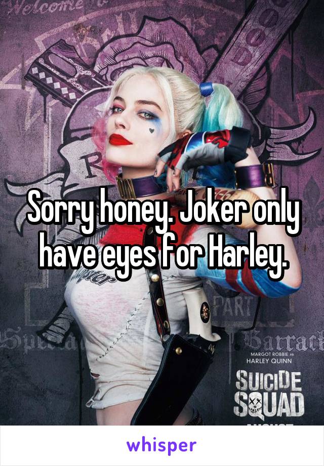 Sorry honey. Joker only have eyes for Harley.