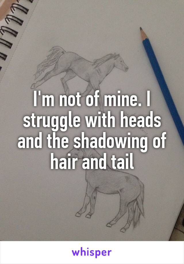 I'm not of mine. I struggle with heads and the shadowing of hair and tail