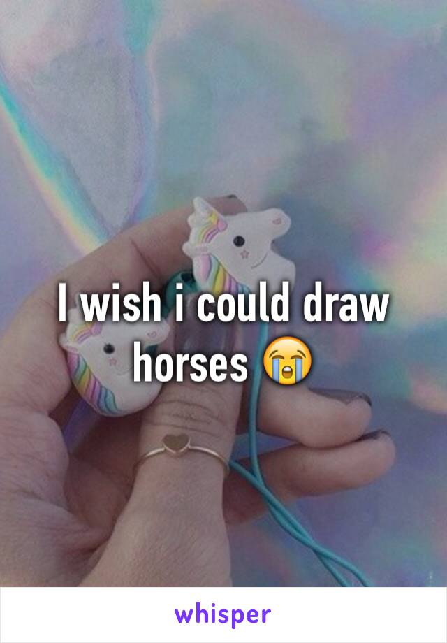 I wish i could draw horses 😭