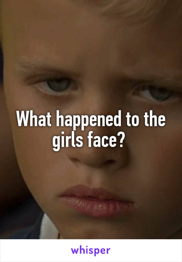 What happened to the girls face? 