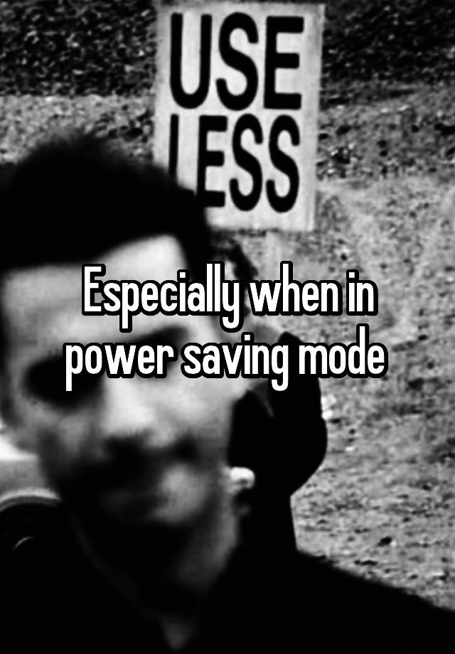 especially-when-in-power-saving-mode