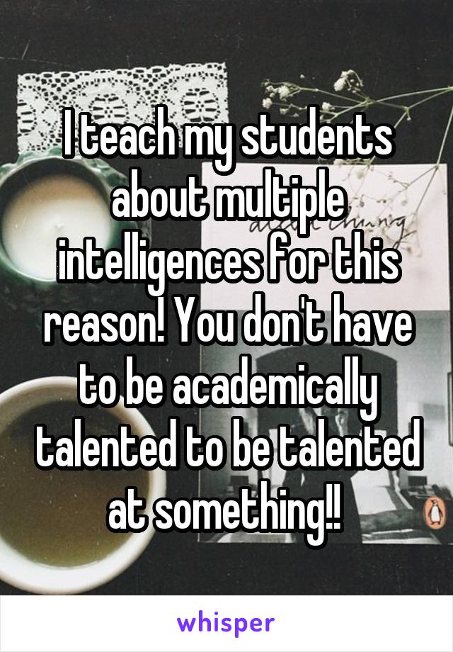 I teach my students about multiple intelligences for this reason! You don't have to be academically talented to be talented at something!! 