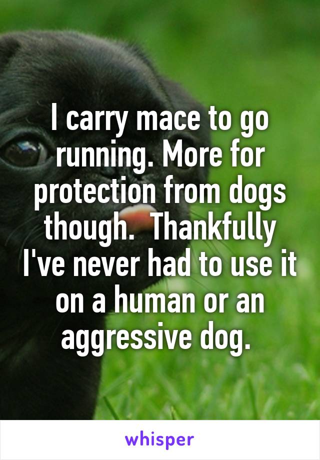 I carry mace to go running. More for protection from dogs though.  Thankfully I've never had to use it on a human or an aggressive dog. 