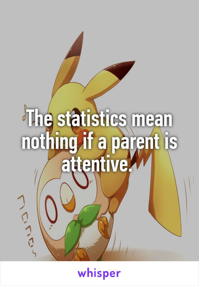 The statistics mean nothing if a parent is attentive. 