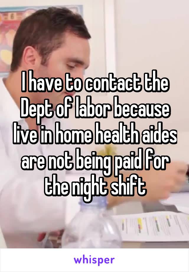 I have to contact the Dept of labor because live in home health aides are not being paid for the night shift