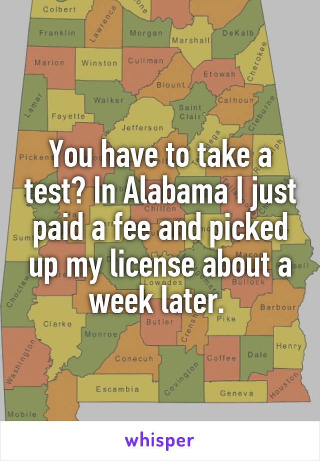 You have to take a test? In Alabama I just paid a fee and picked up my license about a week later. 