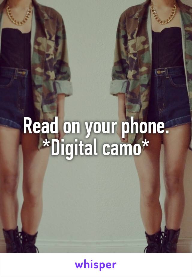 Read on your phone.
*Digital camo*