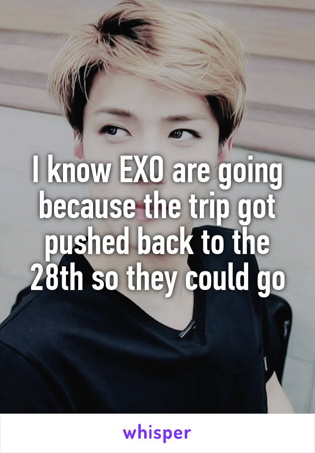 I know EXO are going because the trip got pushed back to the 28th so they could go