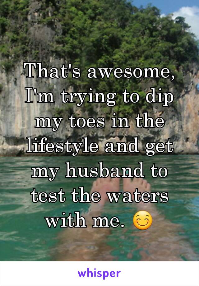 That's awesome, I'm trying to dip my toes in the lifestyle and get my husband to test the waters with me. 😊