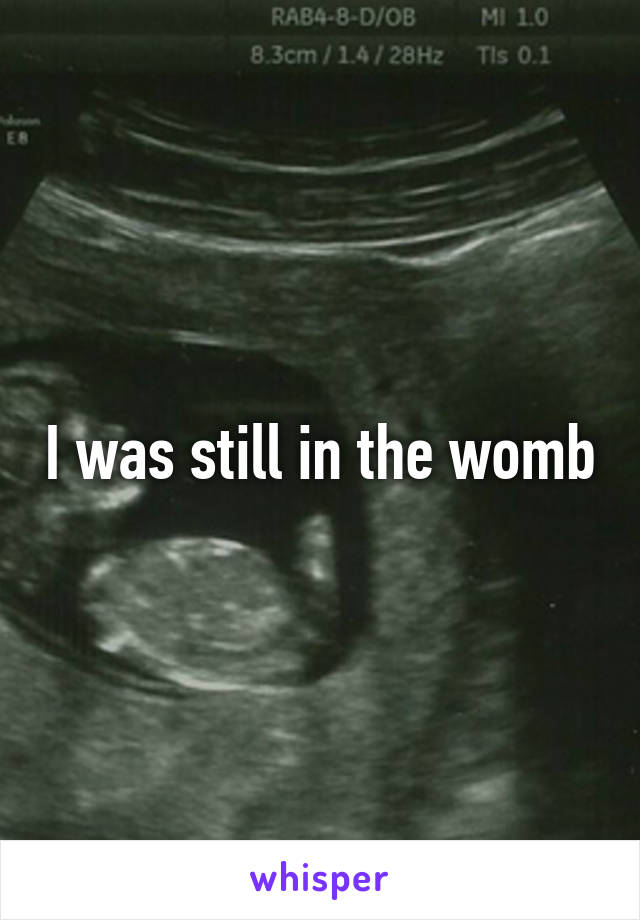 I was still in the womb