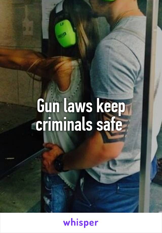 Gun laws keep criminals safe 